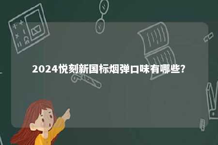 2024悦刻新国标烟弹口味有哪些	？ 